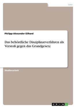 Das behördliche Disziplinarverfahren als Verstoß gegen das Grundgesetz