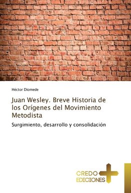 Juan Wesley. Breve Historia de los Orígenes del Movimiento Metodista