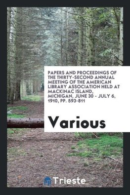 Papers and Proceedings of the thirty-second annual meeting of the American library Association held at  Mackinac Island, Michigan, June 30 - July 6, 1910, pp. 593-811