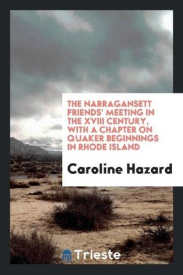 The Narragansett Friends' meeting in the XVIII century, with a chapter on Quaker beginnings in Rhode Island