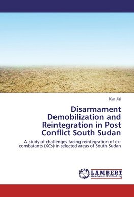 Disarmament Demobilization and Reintegration in Post Conflict South Sudan