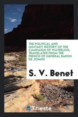 The political and military history of the campaign of Waterloo; translated from the French of General Baron de Jomini