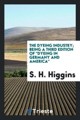 The dyeing industry; being a third edition of "Dyeing in Germany and America"