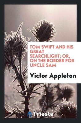 Tom Swift and his great searchlight; or, On the border for Uncle Sam