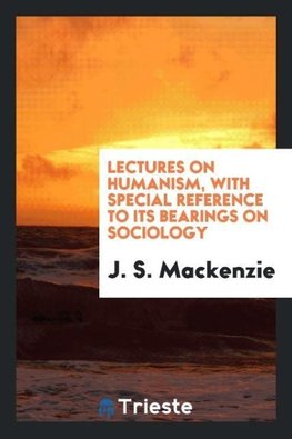 Lectures on humanism, with special reference to its bearings on sociology