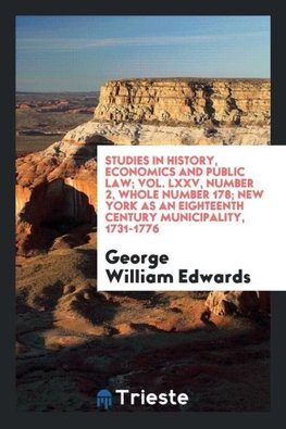 Studies in history, economics and public law; Vol. LXXV, Number 2, Whole number 178; New York as an eighteenth century municipality, 1731-1776