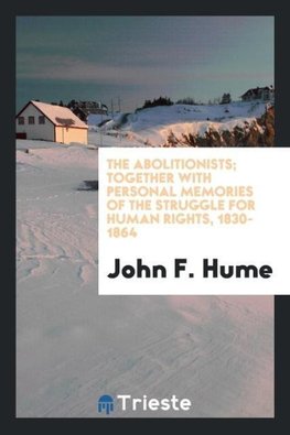 The abolitionists; together with personal memories of the struggle for human rights, 1830-1864