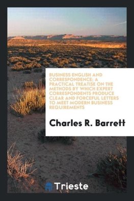 Business English and correspondence; a practical treatise on the methods by which expert correspondents produce clear and forceful letters to meet modern business requirements