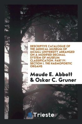 Descriptive catalogue of the Medical Museum of McGill University arranged on a modified decimal system of museum classification. Part IV