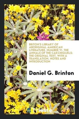 Briton's library of Aboriginal American Literature. Number VI. The annals of the Cakchiquels