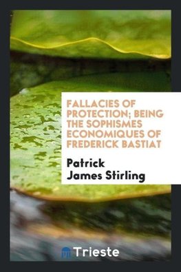 Fallacies of protection; being the Sophismes economiques of Frederick Bastiat