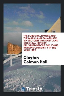 The lords Baltimore and the Maryland palatinate; six lectures on Maryland colonial history delivered before the Johns Hopkins University in the year 1902