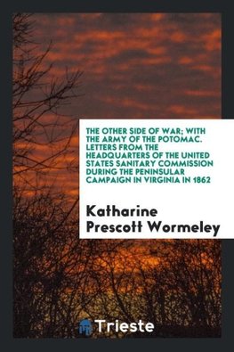 The other side of war; with the Army of the Potomac. Letters from the headquarters of the United States Sanitary Commission during the Peninsular Campaign in Virginia in 1862