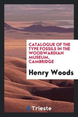 Catalogue of the type fossils in the Woodwardian Museum, Cambridge