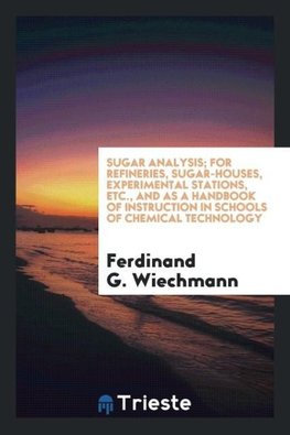 Sugar analysis; for refineries, sugar-houses, experimental stations, etc., and as a handbook of instruction in schools of chemical technology