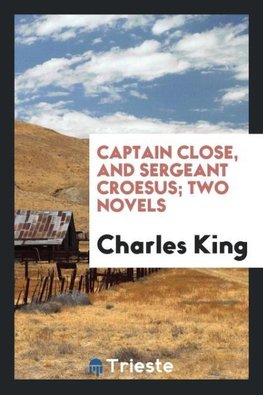 Captain Close, and Sergeant Croesus; two novels