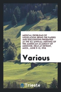 Medical problems of legislation; being the papers and discussions presented at the XLI annual meeting of the American Academy of Medicine, held at Detroit, Mich., June 9-12, 1916