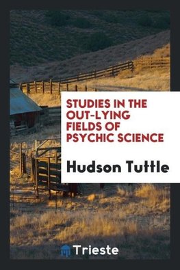 Studies in the out-lying fields of psychic science