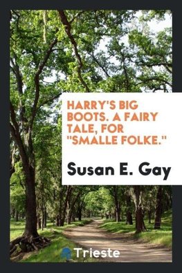 Harry's big boots. A fairy tale, for "Smalle folke."