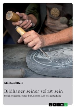 Bildhauer seiner selbst sein. Möglichkeiten einer bewussten Lebensgestaltung