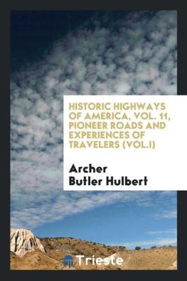 Historic highways of America, Vol. 11, Pioneer Roads and Experiences of Travelers (Vol.I)