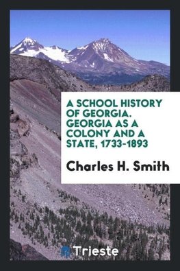 A school history of Georgia. Georgia as a colony and a state, 1733-1893