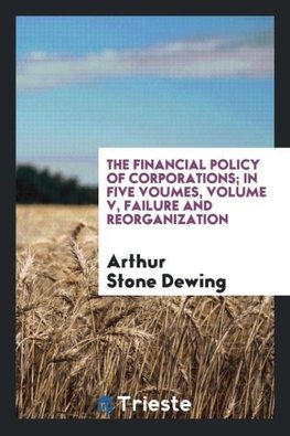 The financial policy of corporations; in five voumes, Volume V, Failure and reorganization