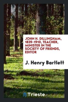 John H. Dillingham, 1839-1910, teacher, minister in the Society of Friends, editor