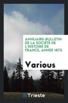 Annuaire-bulletin de la Société de l'histoire de France, annee 1875