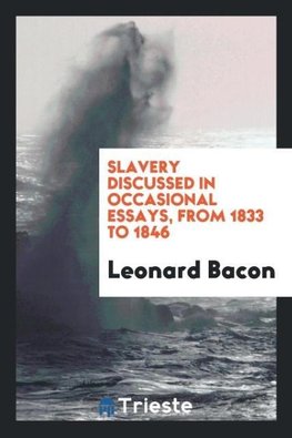 Slavery discussed in occasional essays, from 1833 to 1846