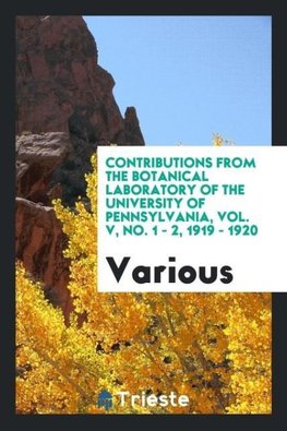 Contributions from the Botanical Laboratory of the University of Pennsylvania, Vol. V, No. 1 - 2, 1919 - 1920