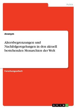 Altersbegrenzungen und Nachfolgeregelungen in den aktuell bestehenden Monarchien der Welt