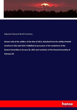 Muster rolls of the soldiers of the War of 1812: detached from the militia of North Carolina in 1812 and 1814. Published in pursuance of the resolutions of the General Assembly of January 28, 1851 and resolution of the General Assembly of February 25