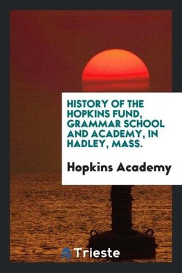 History of the Hopkins fund, grammar school and academy, in Hadley, Mass.