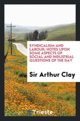 Syndicalism and labour; notes upon some aspects of social and industrial questions of the day