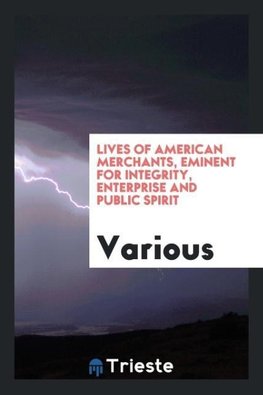 Lives of American merchants, eminent for integrity, enterprise and public spirit