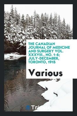 The Canadian journal of medicine and surgery Vol. XXXVIII., No. 1-6; July-December, Toronto, 1915