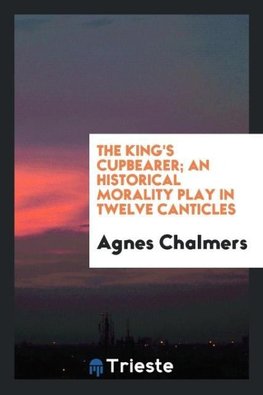 The king's cupbearer; an historical morality play in twelve canticles