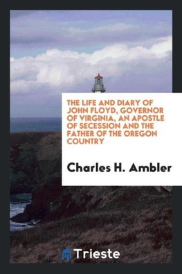 The life and diary of John Floyd, governor of Virginia, an apostle of secession and the father of the Oregon country