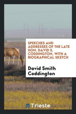 Speeches and addresses of the late Hon. David S. Coddington, with a biographical sketch