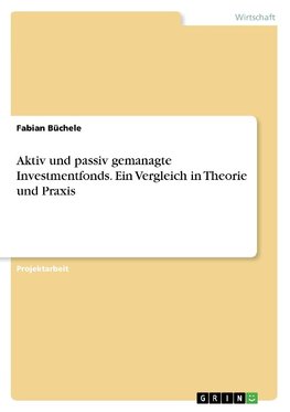 Aktiv und passiv gemanagte Investmentfonds. Ein Vergleich in Theorie und Praxis