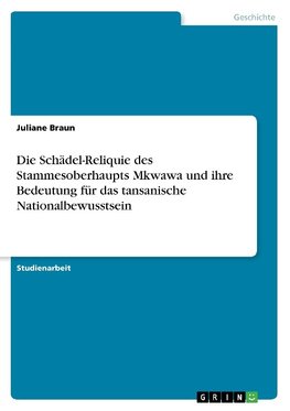 Die Schädel-Reliquie des Stammesoberhaupts Mkwawa und ihre Bedeutung für das tansanische Nationalbewusstsein