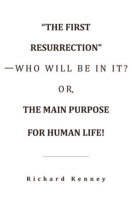 "The First Resurrection"-Who Will Be in It? Or, the Main Purpose for Human Life!