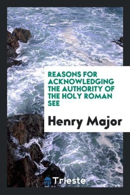 Reasons for acknowledging the authority of the Holy Roman see