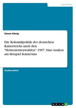 Die Kolonialpolitik des deutschen Kaiserreichs nach den "Hottentottenwahlen" 1907. Eine Analyse am Beispiel Kameruns