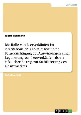 Die Rolle von Leerverkäufen im internationalen Kapitalmarkt unter Berücksichtigung der Auswirkungen einer Regulierung von Leerverkäufen als ein möglicher Beitrag zur Stabilisierung des Finanzmarktes