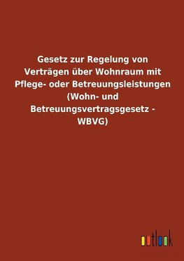 Gesetz zur Regelung von Verträgen über Wohnraum mit Pflege- oder Betreuungsleistungen (Wohn- und Betreuungsvertragsgesetz - WBVG)