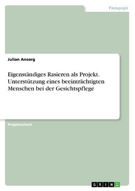 Eigenständiges Rasieren als Projekt. Unterstützung eines beeinträchtigten Menschen bei der Gesichtspflege