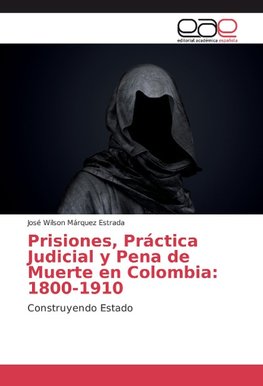 Prisiones, Práctica Judicial y Pena de Muerte en Colombia: 1800-1910