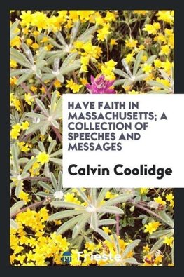 Have Faith in Massachusetts; A Collection of Speeches and Messages